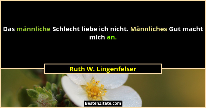 Das männliche Schlecht liebe ich nicht. Männliches Gut macht mich an.... - Ruth W. Lingenfelser