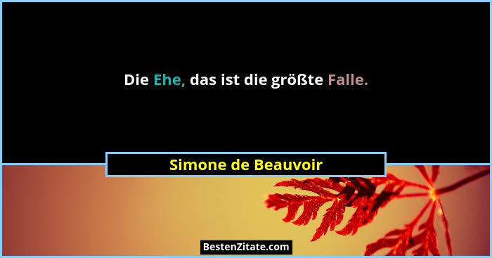 Die Ehe, das ist die größte Falle.... - Simone de Beauvoir