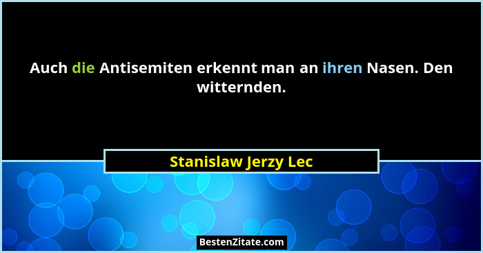 Auch die Antisemiten erkennt man an ihren Nasen. Den witternden.... - Stanislaw Jerzy Lec