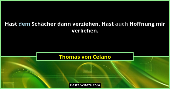 Hast dem Schächer dann verziehen, Hast auch Hoffnung mir verliehen.... - Thomas von Celano