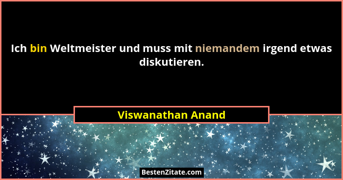 Ich bin Weltmeister und muss mit niemandem irgend etwas diskutieren.... - Viswanathan Anand
