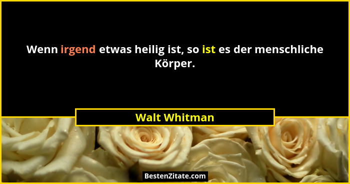 Wenn irgend etwas heilig ist, so ist es der menschliche Körper.... - Walt Whitman
