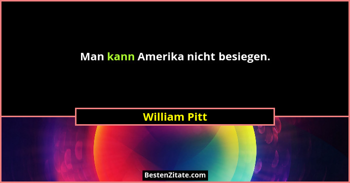 Man kann Amerika nicht besiegen.... - William Pitt