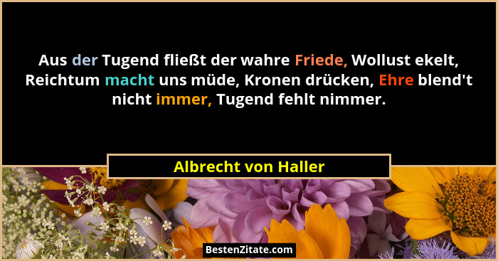 Aus der Tugend fließt der wahre Friede, Wollust ekelt, Reichtum macht uns müde, Kronen drücken, Ehre blend't nicht immer, Tu... - Albrecht von Haller