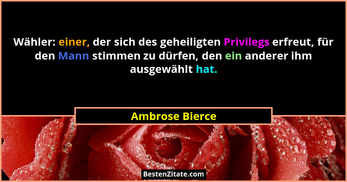Wähler: einer, der sich des geheiligten Privilegs erfreut, für den Mann stimmen zu dürfen, den ein anderer ihm ausgewählt hat.... - Ambrose Bierce