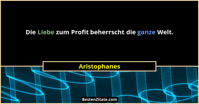 Die Liebe zum Profit beherrscht die ganze Welt.... - Aristophanes