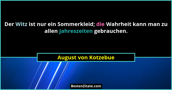 Der Witz ist nur ein Sommerkleid; die Wahrheit kann man zu allen Jahreszeiten gebrauchen.... - August von Kotzebue