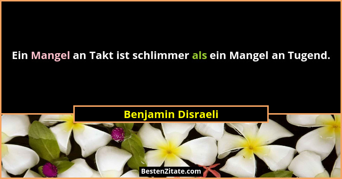 Ein Mangel an Takt ist schlimmer als ein Mangel an Tugend.... - Benjamin Disraeli