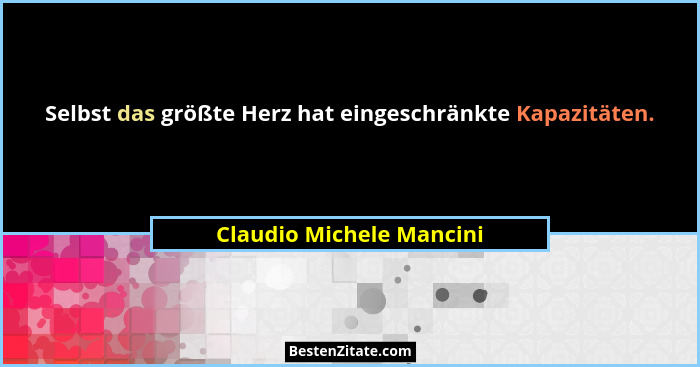 Selbst das größte Herz hat eingeschränkte Kapazitäten.... - Claudio Michele Mancini