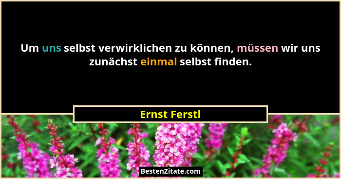 Um uns selbst verwirklichen zu können, müssen wir uns zunächst einmal selbst finden.... - Ernst Ferstl