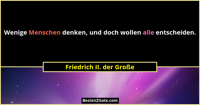 Wenige Menschen denken, und doch wollen alle entscheiden.... - Friedrich II. der Große