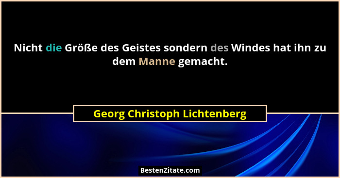 Nicht die Größe des Geistes sondern des Windes hat ihn zu dem Manne gemacht.... - Georg Christoph Lichtenberg