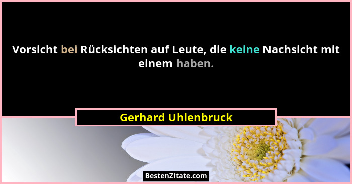 Vorsicht bei Rücksichten auf Leute, die keine Nachsicht mit einem haben.... - Gerhard Uhlenbruck