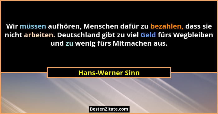 Wir müssen aufhören, Menschen dafür zu bezahlen, dass sie nicht arbeiten. Deutschland gibt zu viel Geld fürs Wegbleiben und zu weni... - Hans-Werner Sinn