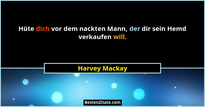 Hüte dich vor dem nackten Mann, der dir sein Hemd verkaufen will.... - Harvey Mackay