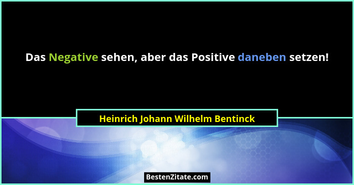 Das Negative sehen, aber das Positive daneben setzen!... - Heinrich Johann Wilhelm Bentinck