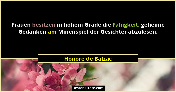 Frauen besitzen in hohem Grade die Fähigkeit, geheime Gedanken am Minenspiel der Gesichter abzulesen.... - Honore de Balzac