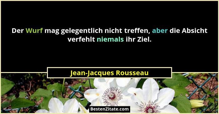 Der Wurf mag gelegentlich nicht treffen, aber die Absicht verfehlt niemals ihr Ziel.... - Jean-Jacques Rousseau