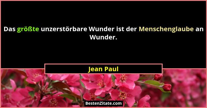 Das größte unzerstörbare Wunder ist der Menschenglaube an Wunder.... - Jean Paul
