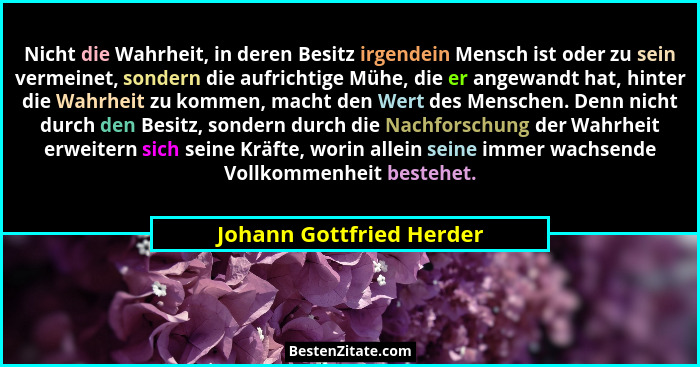 Nicht die Wahrheit, in deren Besitz irgendein Mensch ist oder zu sein vermeinet, sondern die aufrichtige Mühe, die er angewa... - Johann Gottfried Herder