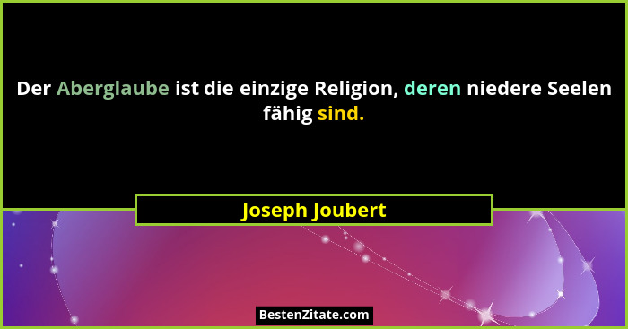 Der Aberglaube ist die einzige Religion, deren niedere Seelen fähig sind.... - Joseph Joubert
