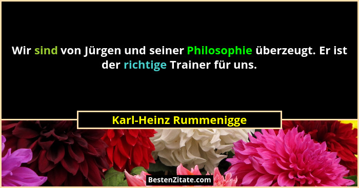 Wir sind von Jürgen und seiner Philosophie überzeugt. Er ist der richtige Trainer für uns.... - Karl-Heinz Rummenigge