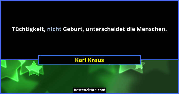 Tüchtigkeit, nicht Geburt, unterscheidet die Menschen.... - Karl Kraus