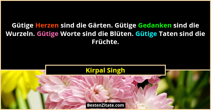 Gütige Herzen sind die Gärten. Gütige Gedanken sind die Wurzeln. Gütige Worte sind die Blüten. Gütige Taten sind die Früchte.... - Kirpal Singh