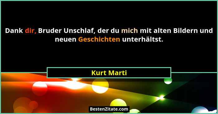 Dank dir, Bruder Unschlaf, der du mich mit alten Bildern und neuen Geschichten unterhältst.... - Kurt Marti
