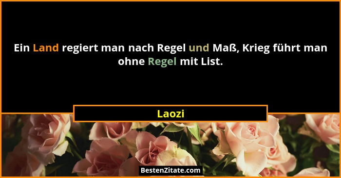 Ein Land regiert man nach Regel und Maß, Krieg führt man ohne Regel mit List.... - Laozi
