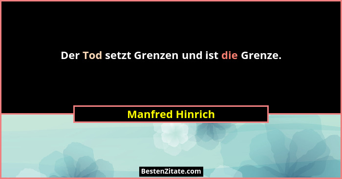 Der Tod setzt Grenzen und ist die Grenze.... - Manfred Hinrich