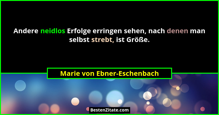 Andere neidlos Erfolge erringen sehen, nach denen man selbst strebt, ist Größe.... - Marie von Ebner-Eschenbach
