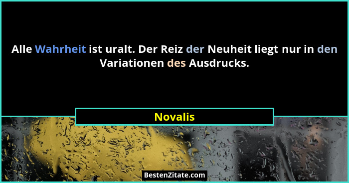 Alle Wahrheit ist uralt. Der Reiz der Neuheit liegt nur in den Variationen des Ausdrucks.... - Novalis