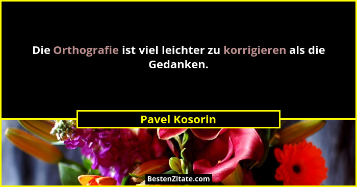 Die Orthografie ist viel leichter zu korrigieren als die Gedanken.... - Pavel Kosorin