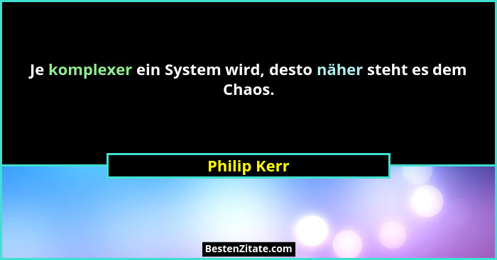 Je komplexer ein System wird, desto näher steht es dem Chaos.... - Philip Kerr