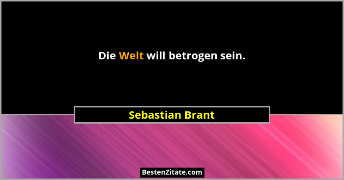 Die Welt will betrogen sein.... - Sebastian Brant