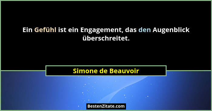 Ein Gefühl ist ein Engagement, das den Augenblick überschreitet.... - Simone de Beauvoir