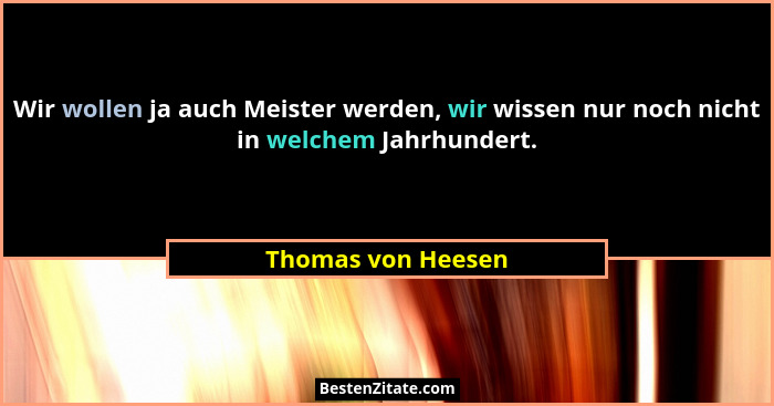 Wir wollen ja auch Meister werden, wir wissen nur noch nicht in welchem Jahrhundert.... - Thomas von Heesen