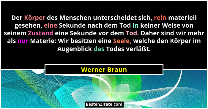 Der Körper des Menschen unterscheidet sich, rein materiell gesehen, eine Sekunde nach dem Tod in keiner Weise von seinem Zustand eine S... - Werner Braun