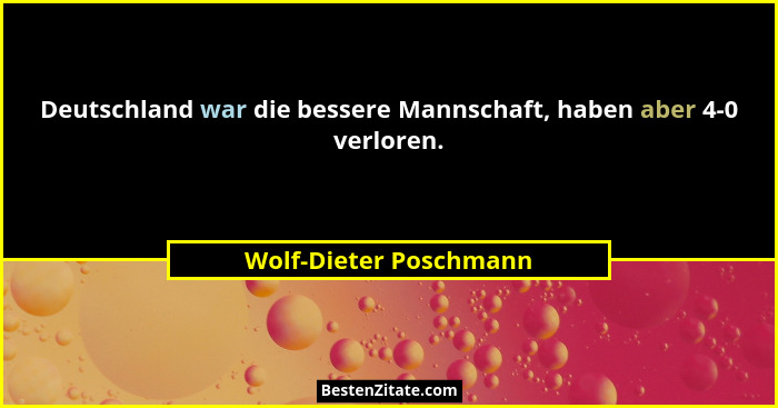 Deutschland war die bessere Mannschaft, haben aber 4-0 verloren.... - Wolf-Dieter Poschmann
