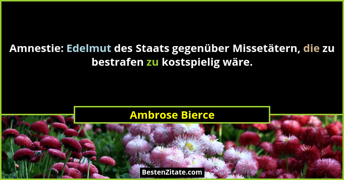 Amnestie: Edelmut des Staats gegenüber Missetätern, die zu bestrafen zu kostspielig wäre.... - Ambrose Bierce