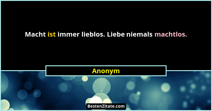 Macht ist immer lieblos. Liebe niemals machtlos.... - Anonym