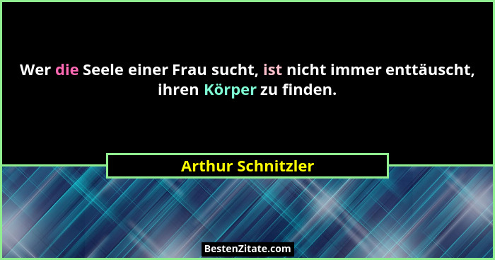 Wer die Seele einer Frau sucht, ist nicht immer enttäuscht, ihren Körper zu finden.... - Arthur Schnitzler