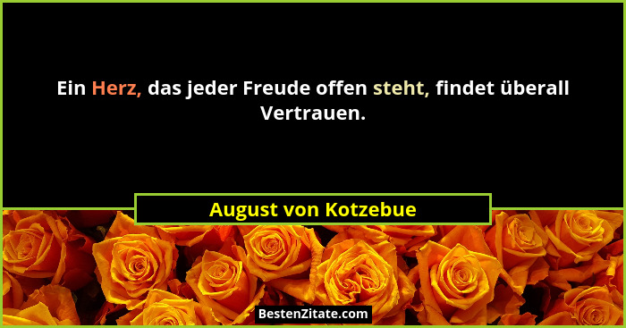 Ein Herz, das jeder Freude offen steht, findet überall Vertrauen.... - August von Kotzebue