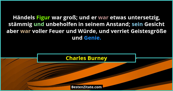 Händels Figur war groß; und er war etwas untersetzig, stämmig und unbeholfen in seinem Anstand; sein Gesicht aber war voller Feuer un... - Charles Burney