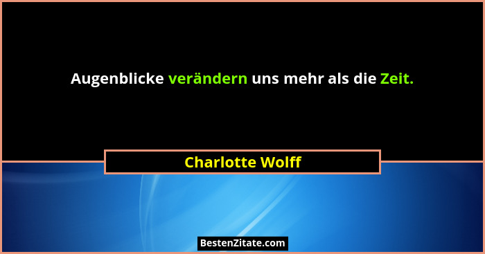Augenblicke verändern uns mehr als die Zeit.... - Charlotte Wolff