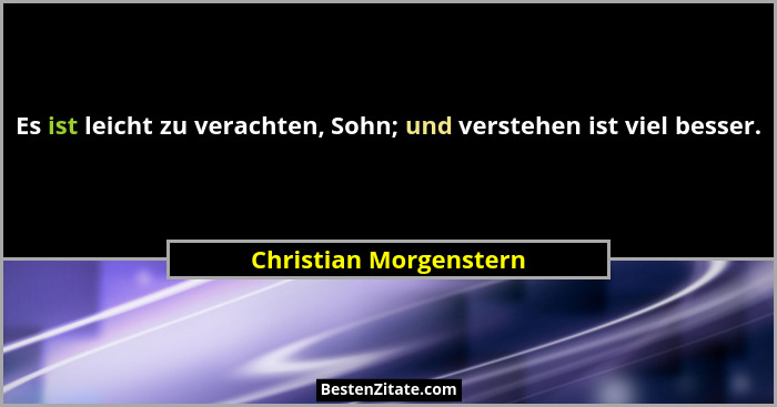 Es ist leicht zu verachten, Sohn; und verstehen ist viel besser.... - Christian Morgenstern