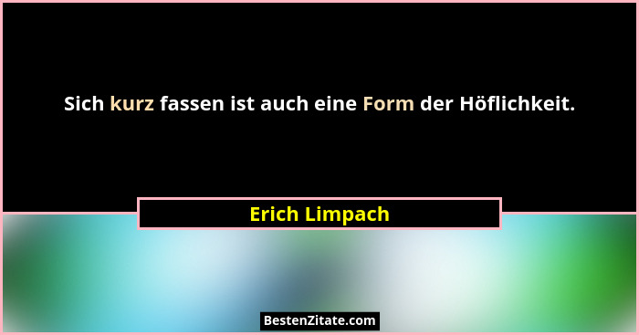 Sich kurz fassen ist auch eine Form der Höflichkeit.... - Erich Limpach
