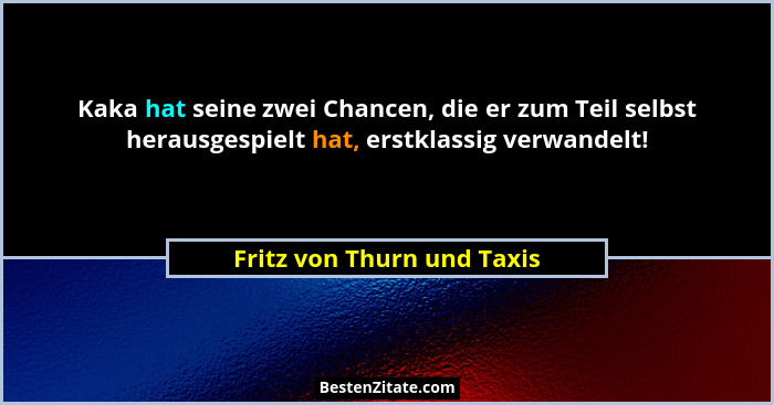 Kaka hat seine zwei Chancen, die er zum Teil selbst herausgespielt hat, erstklassig verwandelt!... - Fritz von Thurn und Taxis
