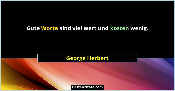 Gute Worte sind viel wert und kosten wenig.... - George Herbert